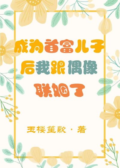 成为首富儿子后我跟偶像联姻了