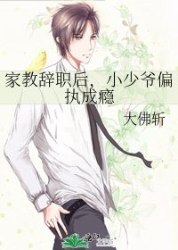 《家教辭職後,小少爺偏執成癮》
