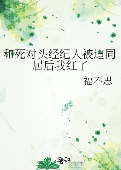 和死对头经纪人被迫同居后我红了