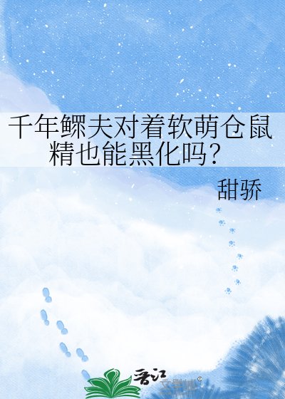《千年鰥夫對著軟萌倉鼠精也能黑化嗎?》