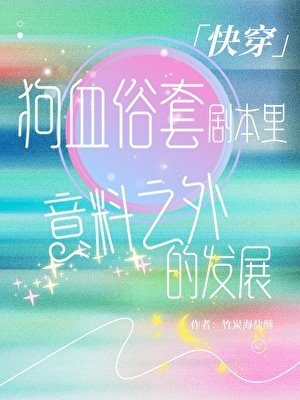 《狗血俗套劇本里意料之外的發展「快穿」》