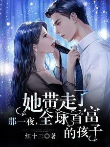 那一夜,她带走了全球首富的孩子