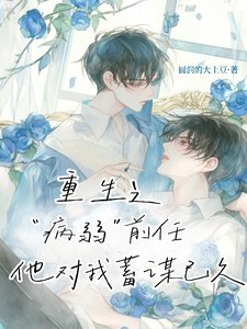 重生之病弱前任他对我蓄谋已久