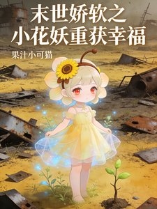 末世嬌軟之小花妖重獲幸福
