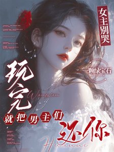 女主别哭,玩完就把男主们还你/男主们好热什么,她只是随便钓钓